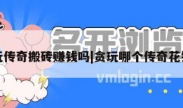 贪玩传奇搬砖赚钱吗|贪玩哪个传奇花钱少