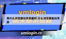 用什么浏览器玩页游最好,什么浏览器能玩页游