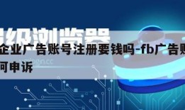 fb企业广告账号注册要钱吗-fb广告账户如何申诉