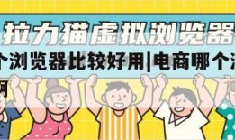 电商哪个浏览器比较好用|电商哪个浏览器比较好用啊
