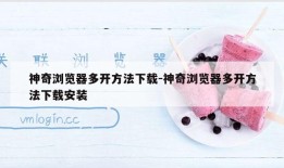 神奇浏览器多开方法下载-神奇浏览器多开方法下载安装