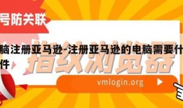 电脑注册亚马逊-注册亚马逊的电脑需要什么条件