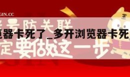 多开浏览器卡死了_多开浏览器卡死了什么原因