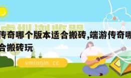 端游传奇哪个版本适合搬砖,端游传奇哪个版本适合搬砖玩