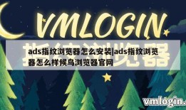 ads指纹浏览器怎么安装|ads指纹浏览器怎么样候鸟浏览器官网