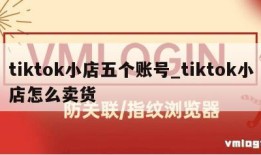 tiktok小店五个账号_tiktok小店怎么卖货