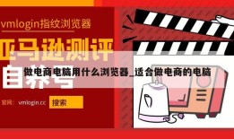做电商电脑用什么浏览器_适合做电商的电脑