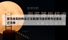 亚马逊买的和自己注册|亚马逊买账号还是自己注册