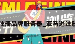 亚马逊注册品牌服务器_亚马逊注册服务商