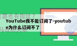 YouTube我不能订阅了-youtube为什么订阅不了