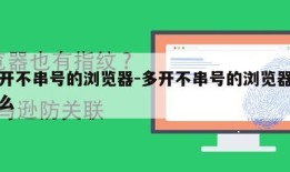 多开不串号的浏览器-多开不串号的浏览器叫什么