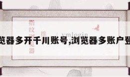 浏览器多开千川账号,浏览器多账户登录