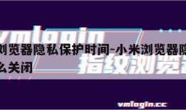 小米浏览器隐私保护时间-小米浏览器隐私保护怎么关闭