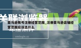 亚马逊账号注册经营范围_注册亚马逊店铺经营范围应该选什么