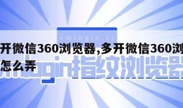 多开微信360浏览器,多开微信360浏览器怎么弄
