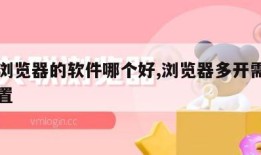 多开浏览器的软件哪个好,浏览器多开需要什么配置