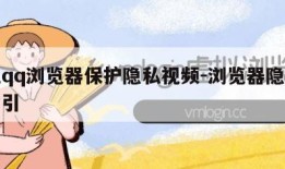 手机qq浏览器保护隐私视频-浏览器隐私保护指引