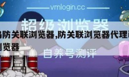 候乌防关联浏览器,防关联浏览器代理ip候鸟浏览器