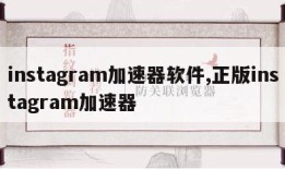 instagram加速器软件,正版instagram加速器