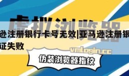 亚马逊注册银行卡号无效|亚马逊注册银行账户验证失败