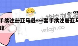 一套手续注册亚马逊-一套手续注册亚马逊有多少钱