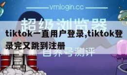tiktok一直用户登录,tiktok登录完又跳到注册