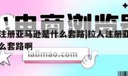 拉人注册亚马逊是什么套路|拉人注册亚马逊是什么套路啊