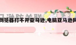 电脑浏览器打不开亚马逊,电脑亚马逊网页打不开