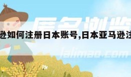 亚马逊如何注册日本账号,日本亚马逊注册方法