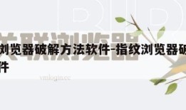 指纹浏览器破解方法软件-指纹浏览器破解方法软件