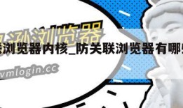 防关联浏览器内核_防关联浏览器有哪些浏览器