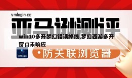win10多开梦幻错误掉线,梦幻西游多开窗口未响应
