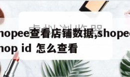 shopee查看店铺数据,shopee shop id 怎么查看