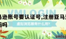 注册亚马逊账号要认证号,注册亚马逊账号要认证号码吗