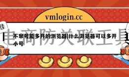 不窜号能多开的浏览器|什么浏览器可以多开小号