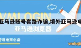 境外亚马逊账号套路诈骗,境外亚马逊电商怎样