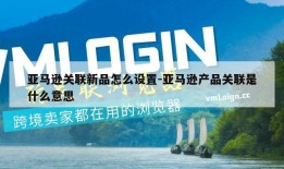 亚马逊关联新品怎么设置-亚马逊产品关联是什么意思