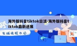 海外版抖音tiktok日活-海外版抖音tiktok最新进展