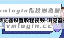 指纹浏览器设置教程视频-浏览器指纹js