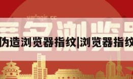 爬虫伪造浏览器指纹|浏览器指纹生成