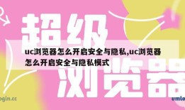 uc浏览器怎么开启安全与隐私,uc浏览器怎么开启安全与隐私模式