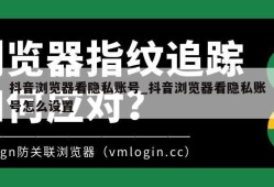 抖音浏览器看隐私账号_抖音浏览器看隐私账号怎么设置