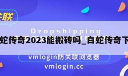 白蛇传奇2023能搬砖吗_白蛇传奇下载