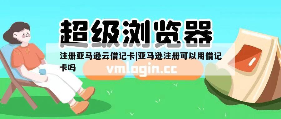 注册亚马逊云借记卡|亚马逊注册可以用借记卡吗