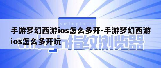 手游梦幻西游ios怎么多开-手游梦幻西游ios怎么多开玩