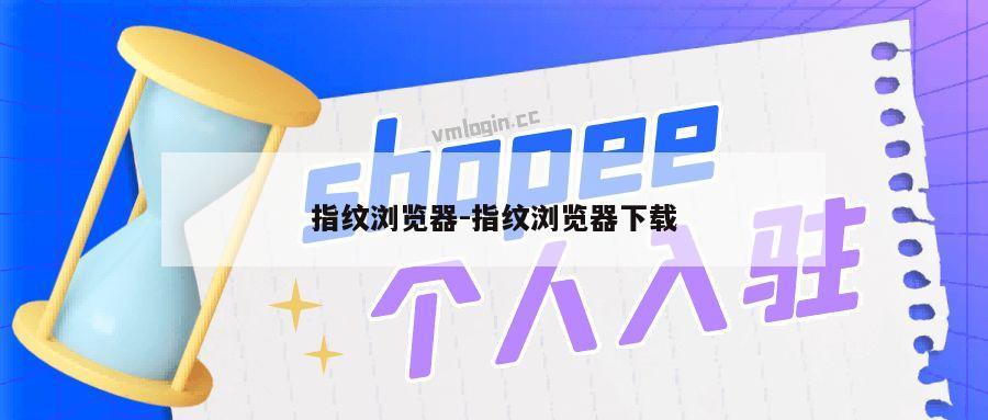 指纹浏览器-指纹浏览器下载
