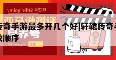 轩辕传奇手游最多开几个好|轩辕传奇手游等级开放顺序