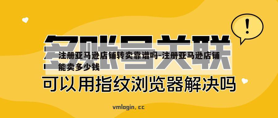 注册亚马逊店铺转卖靠谱吗-注册亚马逊店铺能卖多少钱