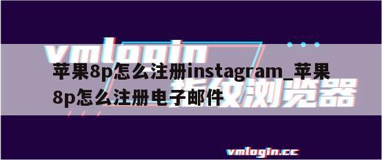 苹果8p怎么注册instagram_苹果8p怎么注册电子邮件