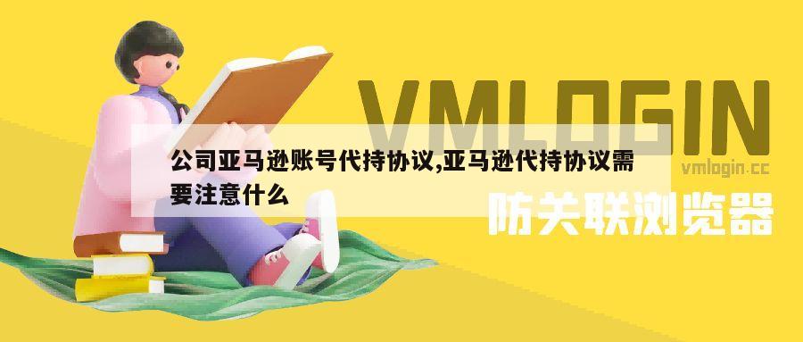 公司亚马逊账号代持协议,亚马逊代持协议需要注意什么